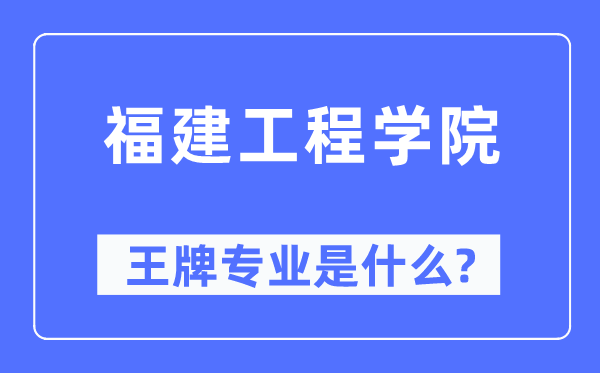 福建工程学院王牌专业是甚么,有哪些专业比拟好?