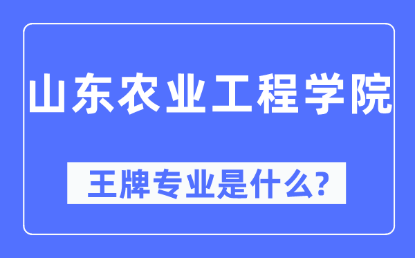 山东农业工程学院王牌专业是甚么,有哪些专业比拟好?