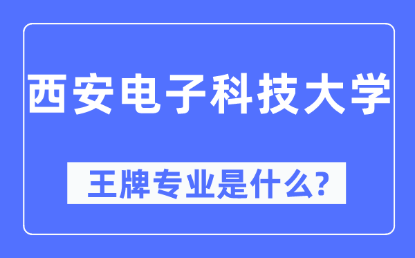 西安电子科技大学王牌专业是甚么,有哪些专业比拟好？