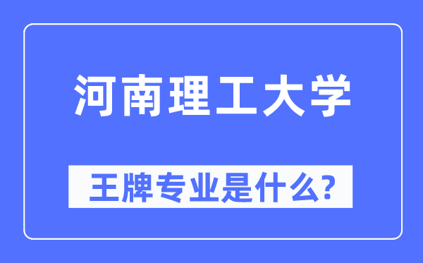 河南理工大学王牌专业是甚么,有哪些专业比拟好？