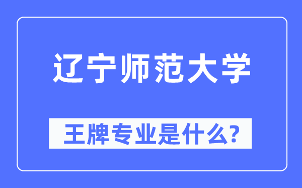 辽宁师范大学王牌专业是甚么,有哪些专业比拟好?
