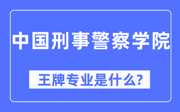 中国刑事差人学院王牌专业是甚么,有哪些专业比拟好？