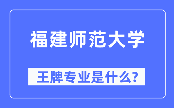 福建师范大学王牌专业是甚么,有哪些专业比拟好？