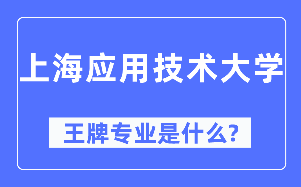 上海利用手艺大学王牌专业是甚么,有哪些专业比拟好？