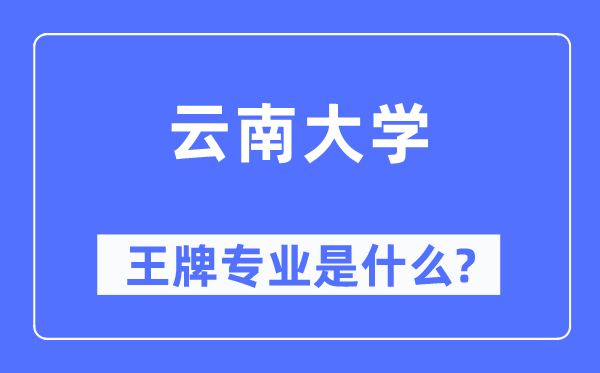 云南大学王牌专业是甚么,有哪些专业比拟好?