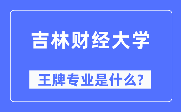 吉林财经大学王牌专业是甚么,有哪些专业比拟好？