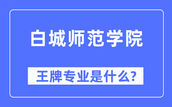 白城师范学院王牌专业是甚么,有哪些专业比拟好？