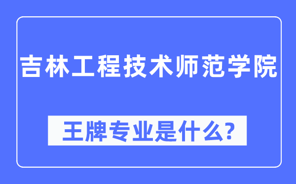 吉林工程手艺师范学院王牌专业是甚么,有哪些专业比拟好？