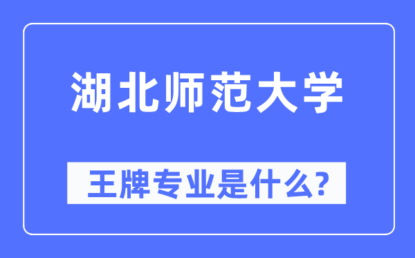 湖北师范大学王牌专业是甚么,有哪些专业比拟好？