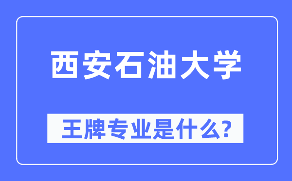 西安煤油大学王牌专业是甚么,有哪些专业比拟好?