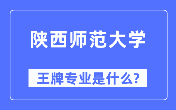 陕西师范大学王牌专业是甚么,有哪些专业比拟好？
