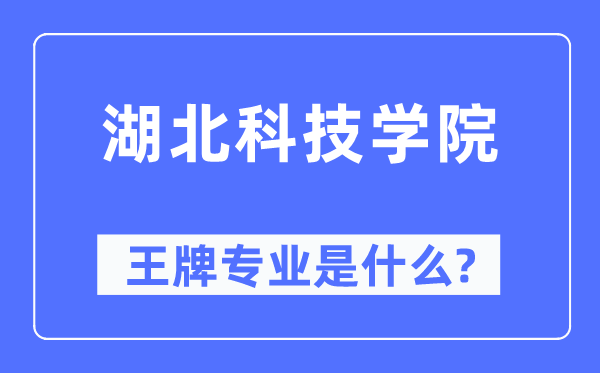 湖北科技学院王牌专业是甚么,有哪些专业比拟好？