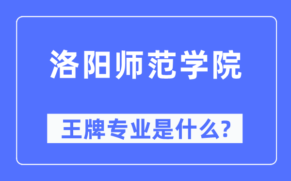 洛阳师范学院王牌专业是甚么,有哪些专业比拟好？