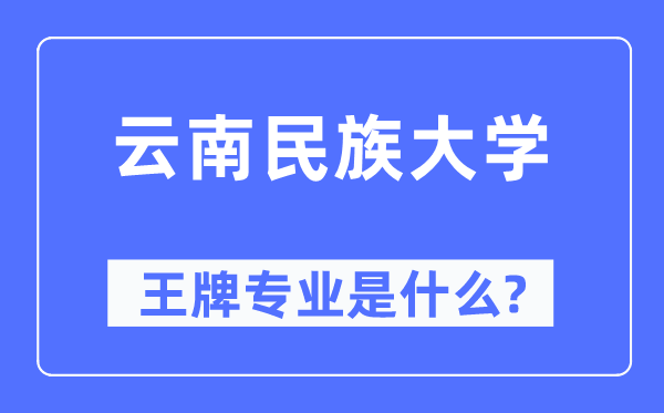 云南民族大学王牌专业是甚么,有哪些专业比拟好?