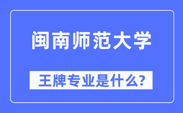闽南师范大学王牌专业是甚么,有哪些专业比拟好?