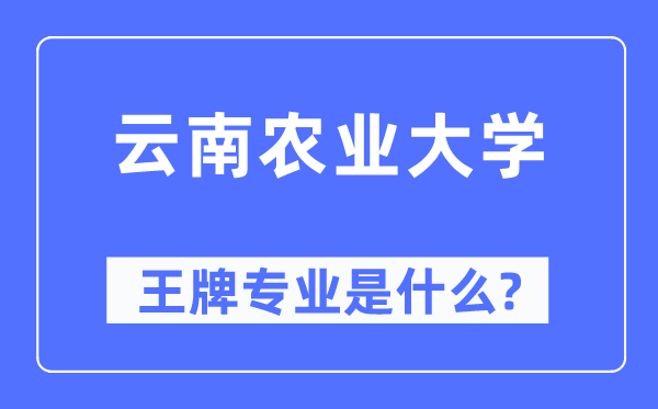 云南农业大学王牌专业是甚么,有哪些专业比拟好？