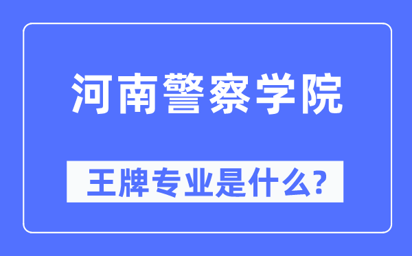 河南差人学院王牌专业是甚么,有哪些专业比拟好?
