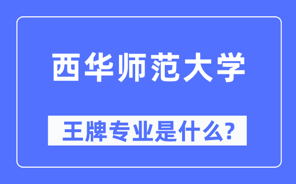 西华师范大学王牌专业是甚么,有哪些专业比拟好?