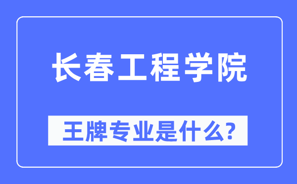 长春工程学院王牌专业是甚么,有哪些专业比拟好？
