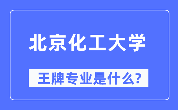北京化工大学王牌专业是甚么,有哪些专业比拟好?