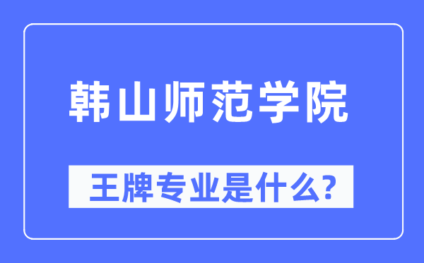韩山师范学院王牌专业是甚么,有哪些专业比拟好？