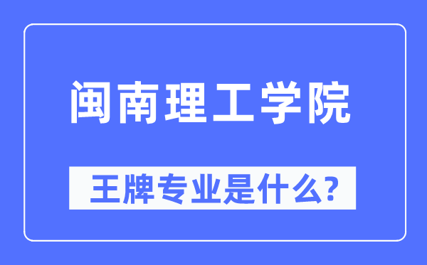 闽南理工学院王牌专业是甚么,有哪些专业比拟好？