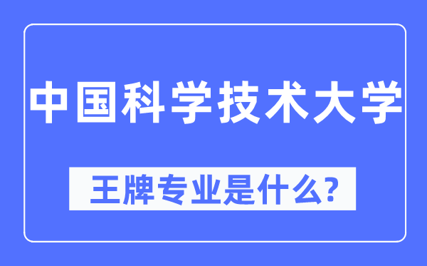 中国迷信手艺大学王牌专业是甚么,有哪些专业比拟好？