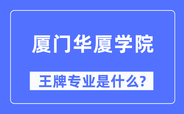 厦门华厦学院王牌专业是甚么,有哪些专业比拟好？