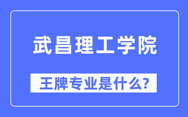 武昌理工学院王牌专业是甚么,有哪些专业比拟好?