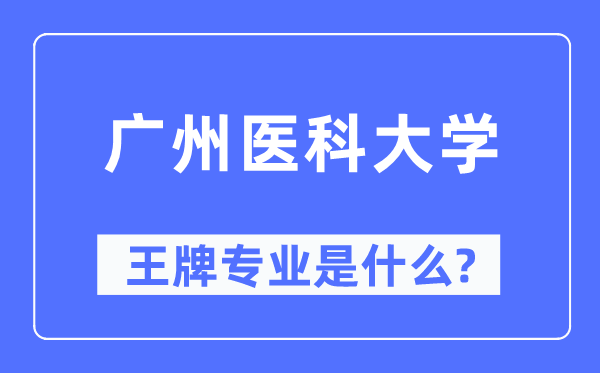广州医科大学王牌专业是甚么,有哪些专业比拟好？