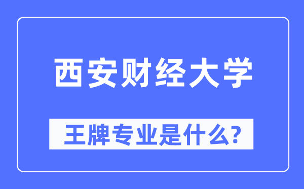 西安财经大学王牌专业是甚么,有哪些专业比拟好？