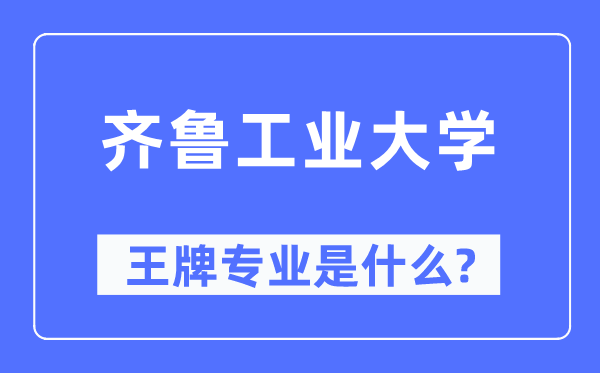 齐鲁产业大学王牌专业是甚么,有哪些专业比拟好？