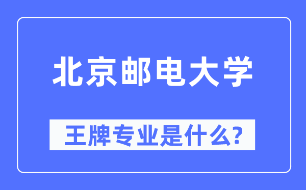 北京邮电大学王牌专业是甚么,有哪些专业比拟好?