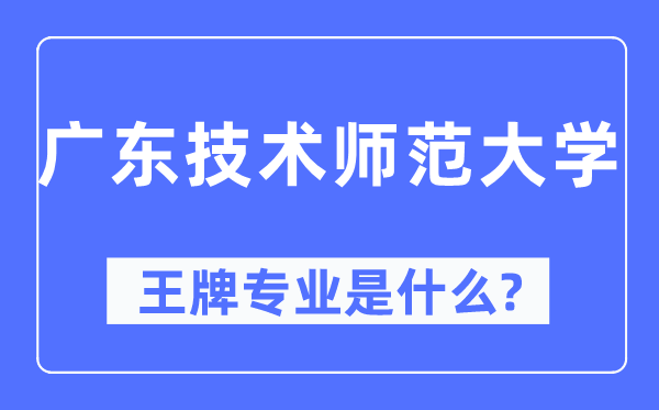 广东手艺师范大学王牌专业是甚么,有哪些专业比拟好？