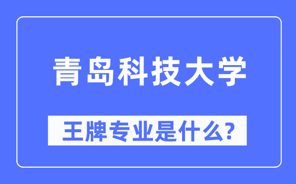 青岛科技大学王牌专业是甚么,有哪些专业比拟好？