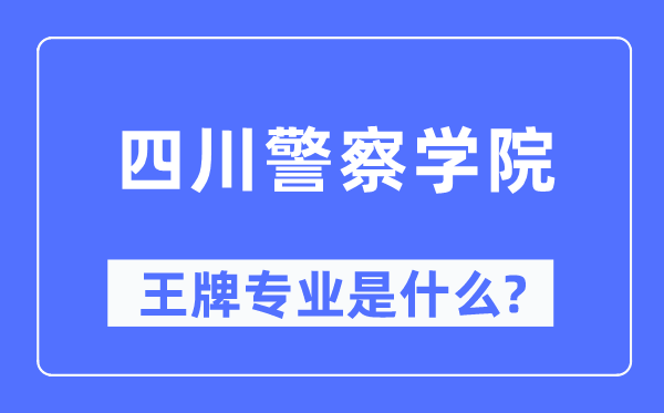 四川差人学院王牌专业是甚么,有哪些专业比拟好？