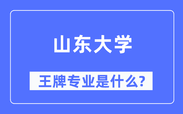 山东大学王牌专业是甚么,有哪些专业比拟好？