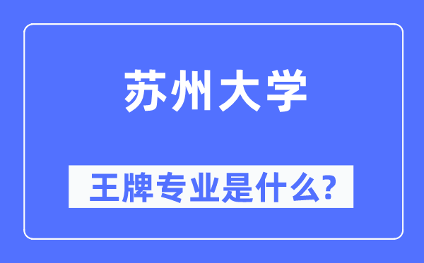 姑苏大学王牌专业是甚么,有哪些专业比拟好？