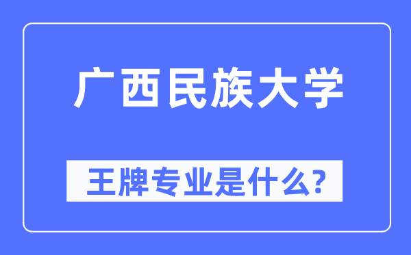 广西民族大学王牌专业是甚么,有哪些专业比拟好?