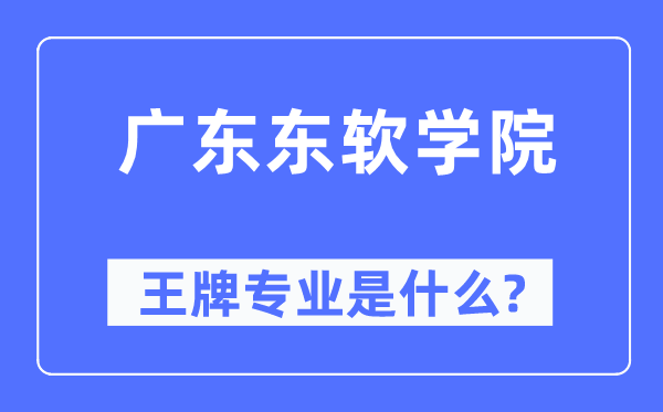 广东东软学院王牌专业是甚么,有哪些专业比拟好？