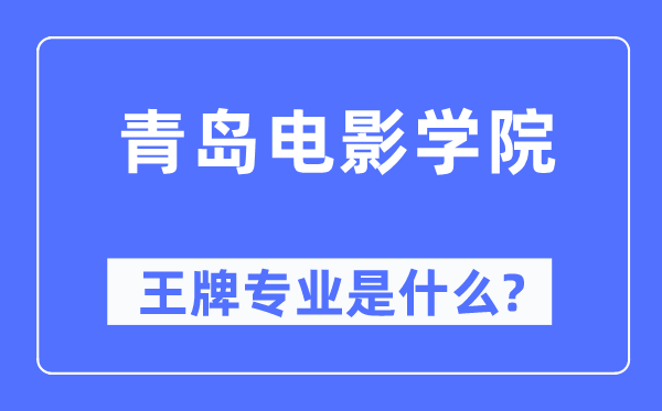 青岛片子学院王牌专业是甚么,有哪些专业比拟好？