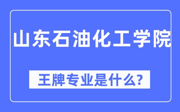 山东煤油化工学院王牌专业是甚么,有哪些专业比拟好？