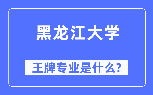 黑龙江大学王牌专业是甚么,有哪些专业比拟好?