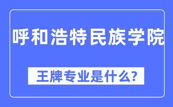 呼和浩特民族学院王牌专业是甚么,有哪些专业比拟好?