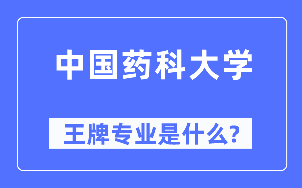 中国药科大学王牌专业是甚么,有哪些专业比拟好？
