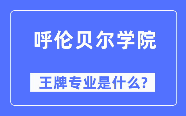 呼伦贝尔学院王牌专业是甚么,有哪些专业比拟好?