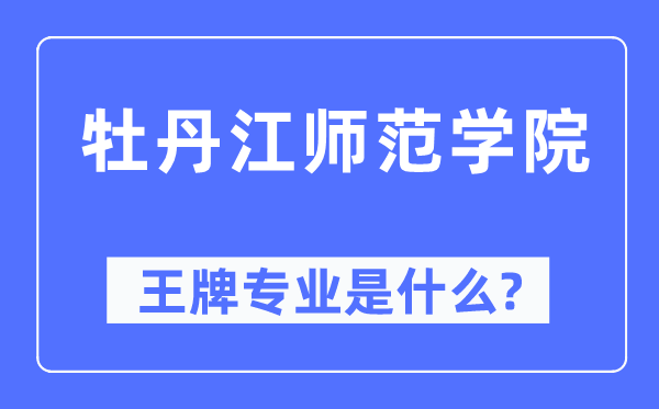 牡丹江师范学院王牌专业是甚么,有哪些专业比拟好？