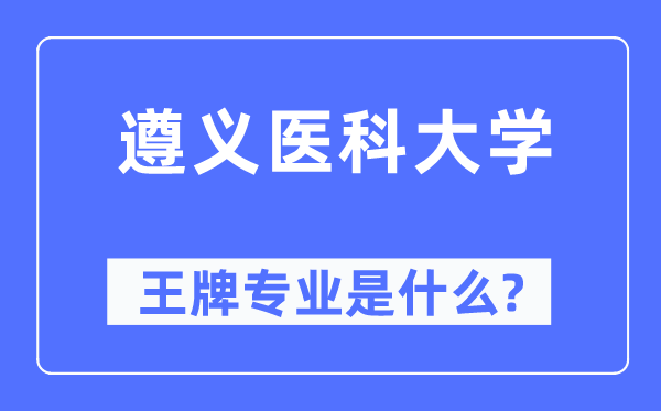 遵义医科大学王牌专业是甚么,有哪些专业比拟好?