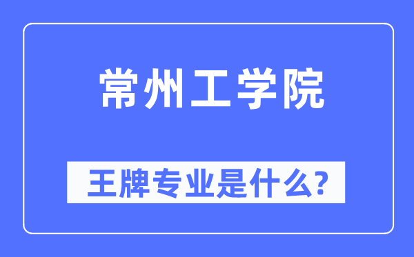 常州工学院王牌专业是甚么,有哪些专业比拟好？