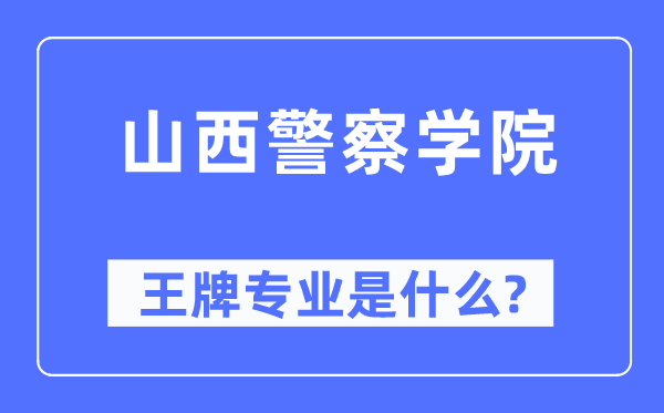 山西差人学院王牌专业是甚么,有哪些专业比拟好？